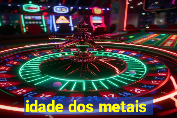 idade dos metais